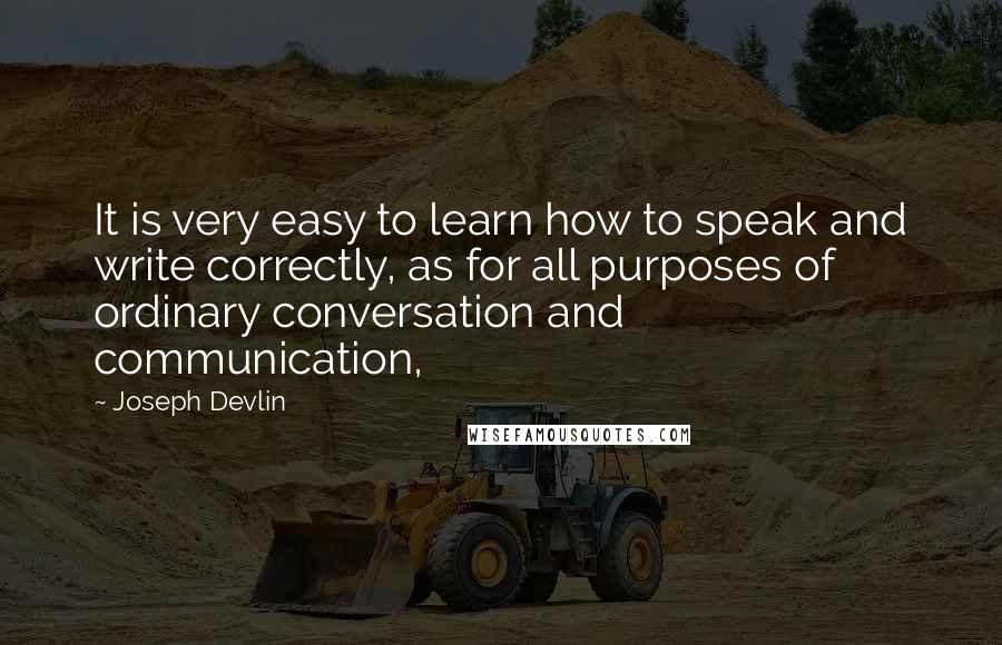 Joseph Devlin Quotes: It is very easy to learn how to speak and write correctly, as for all purposes of ordinary conversation and communication,