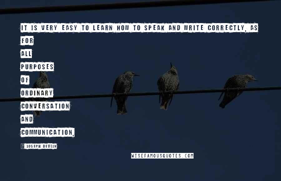 Joseph Devlin Quotes: It is very easy to learn how to speak and write correctly, as for all purposes of ordinary conversation and communication,