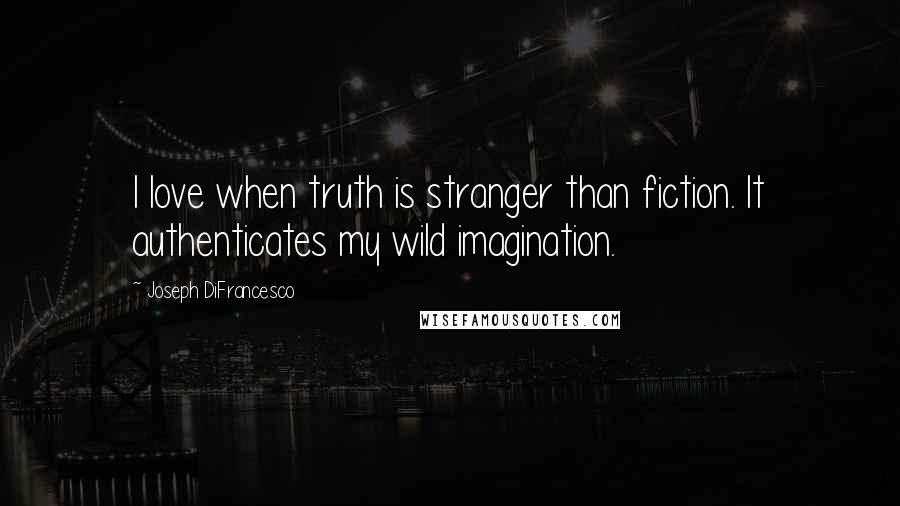 Joseph DiFrancesco Quotes: I love when truth is stranger than fiction. It authenticates my wild imagination.