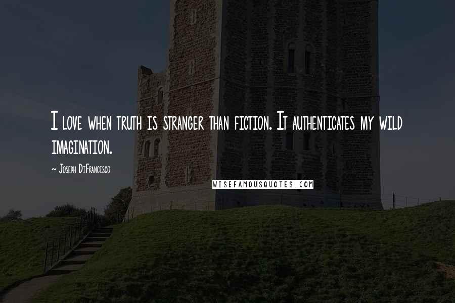 Joseph DiFrancesco Quotes: I love when truth is stranger than fiction. It authenticates my wild imagination.