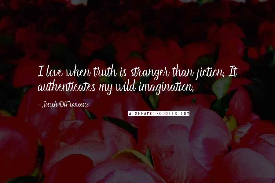 Joseph DiFrancesco Quotes: I love when truth is stranger than fiction. It authenticates my wild imagination.