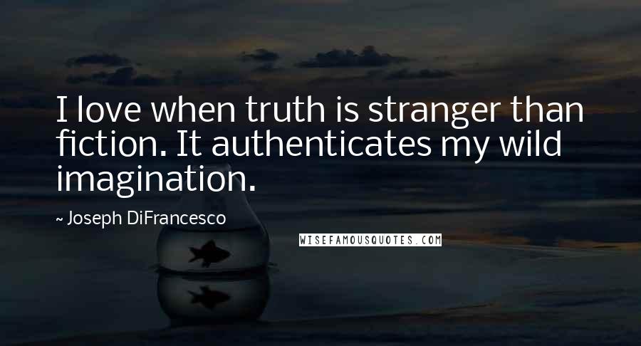 Joseph DiFrancesco Quotes: I love when truth is stranger than fiction. It authenticates my wild imagination.