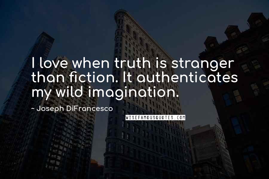 Joseph DiFrancesco Quotes: I love when truth is stranger than fiction. It authenticates my wild imagination.