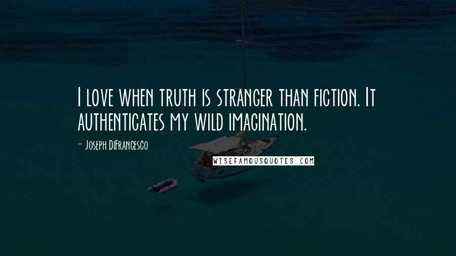 Joseph DiFrancesco Quotes: I love when truth is stranger than fiction. It authenticates my wild imagination.