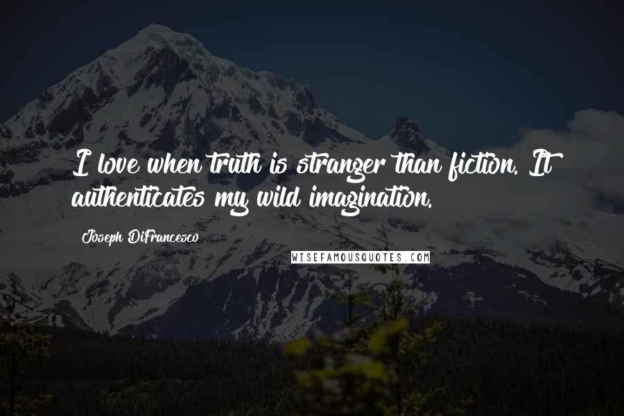 Joseph DiFrancesco Quotes: I love when truth is stranger than fiction. It authenticates my wild imagination.