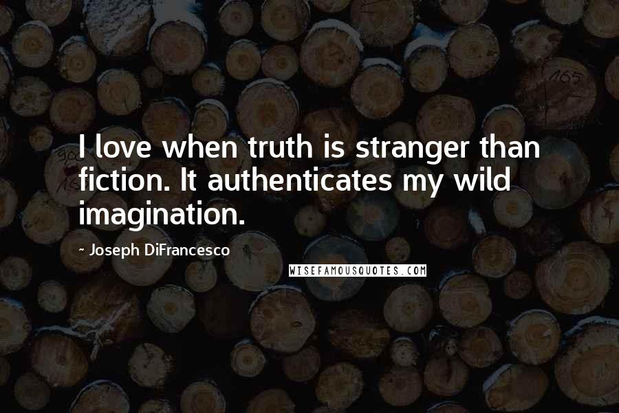 Joseph DiFrancesco Quotes: I love when truth is stranger than fiction. It authenticates my wild imagination.