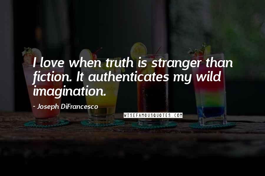 Joseph DiFrancesco Quotes: I love when truth is stranger than fiction. It authenticates my wild imagination.
