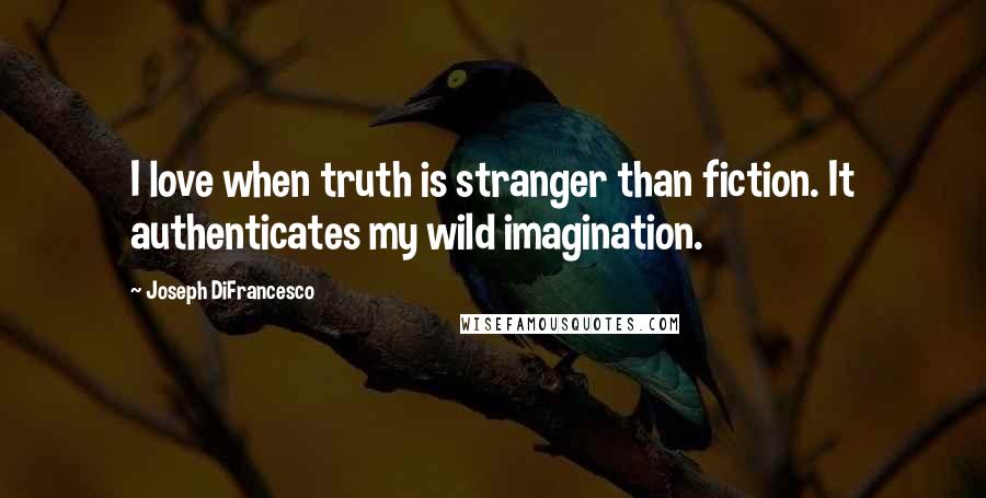 Joseph DiFrancesco Quotes: I love when truth is stranger than fiction. It authenticates my wild imagination.