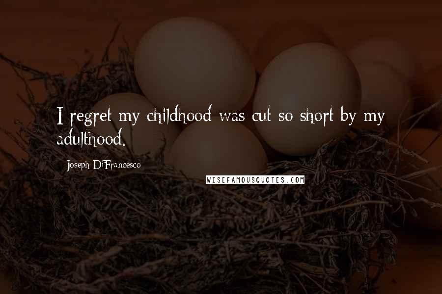 Joseph DiFrancesco Quotes: I regret my childhood was cut so short by my adulthood.