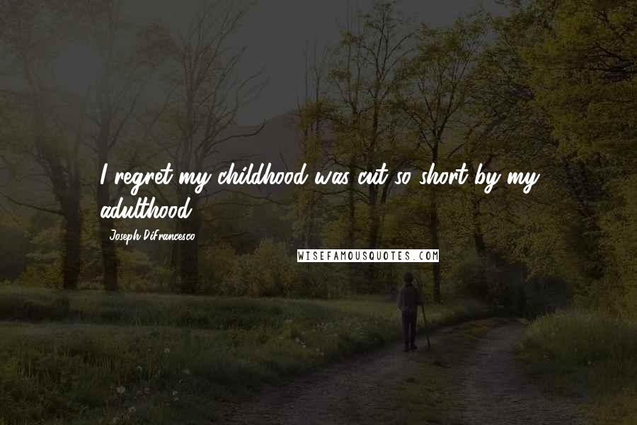 Joseph DiFrancesco Quotes: I regret my childhood was cut so short by my adulthood.