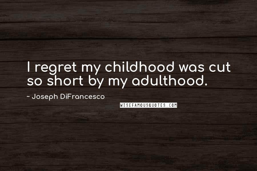 Joseph DiFrancesco Quotes: I regret my childhood was cut so short by my adulthood.