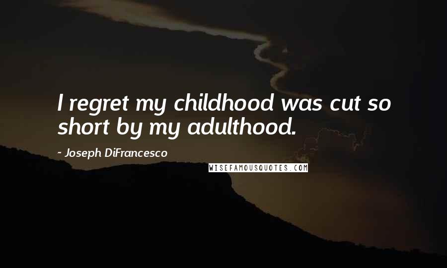 Joseph DiFrancesco Quotes: I regret my childhood was cut so short by my adulthood.