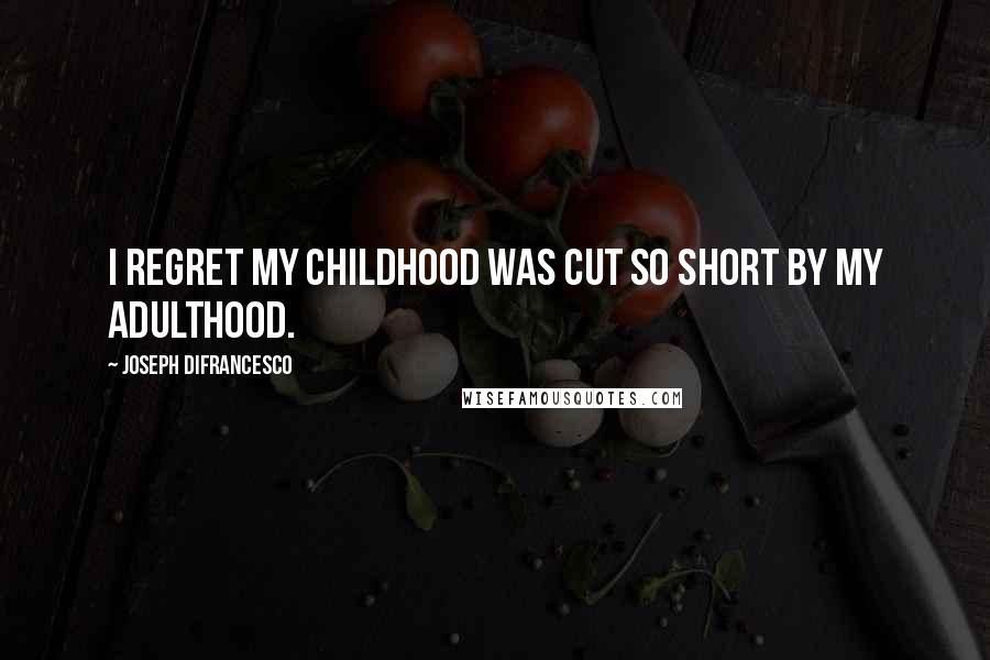 Joseph DiFrancesco Quotes: I regret my childhood was cut so short by my adulthood.