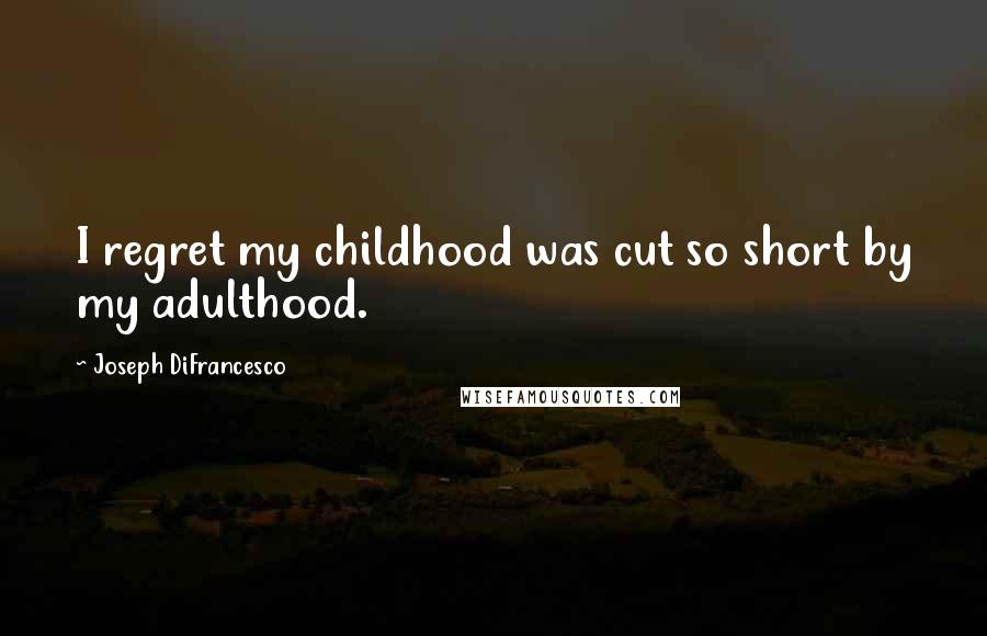 Joseph DiFrancesco Quotes: I regret my childhood was cut so short by my adulthood.