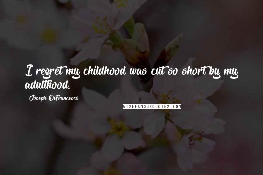 Joseph DiFrancesco Quotes: I regret my childhood was cut so short by my adulthood.