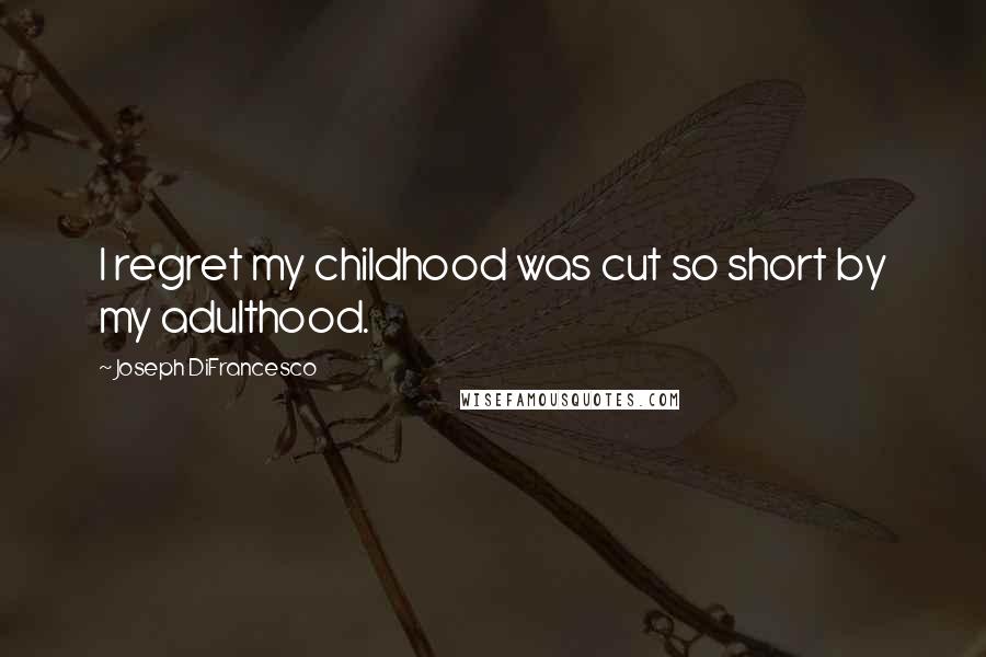 Joseph DiFrancesco Quotes: I regret my childhood was cut so short by my adulthood.