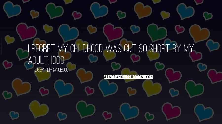 Joseph DiFrancesco Quotes: I regret my childhood was cut so short by my adulthood.