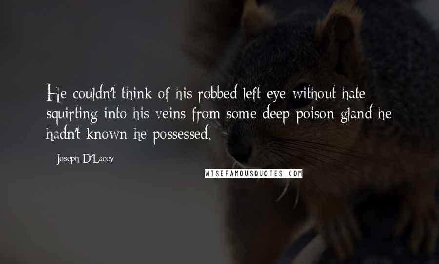 Joseph D'Lacey Quotes: He couldn't think of his robbed left eye without hate squirting into his veins from some deep poison gland he hadn't known he possessed.