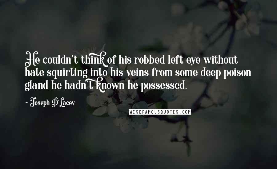 Joseph D'Lacey Quotes: He couldn't think of his robbed left eye without hate squirting into his veins from some deep poison gland he hadn't known he possessed.