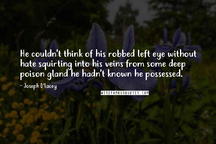 Joseph D'Lacey Quotes: He couldn't think of his robbed left eye without hate squirting into his veins from some deep poison gland he hadn't known he possessed.