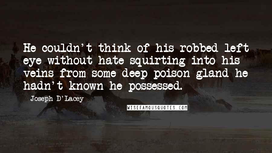 Joseph D'Lacey Quotes: He couldn't think of his robbed left eye without hate squirting into his veins from some deep poison gland he hadn't known he possessed.