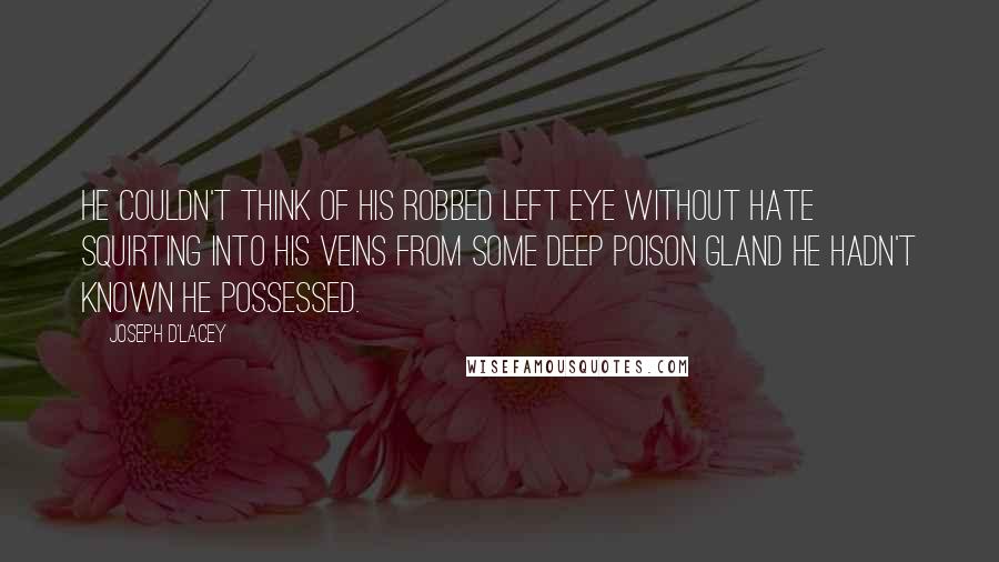 Joseph D'Lacey Quotes: He couldn't think of his robbed left eye without hate squirting into his veins from some deep poison gland he hadn't known he possessed.