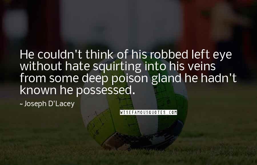 Joseph D'Lacey Quotes: He couldn't think of his robbed left eye without hate squirting into his veins from some deep poison gland he hadn't known he possessed.