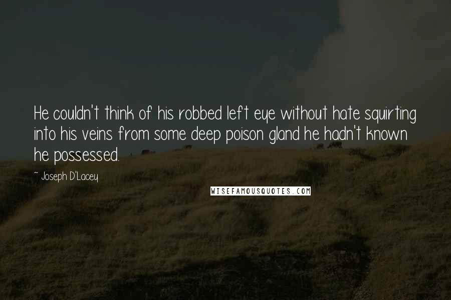 Joseph D'Lacey Quotes: He couldn't think of his robbed left eye without hate squirting into his veins from some deep poison gland he hadn't known he possessed.