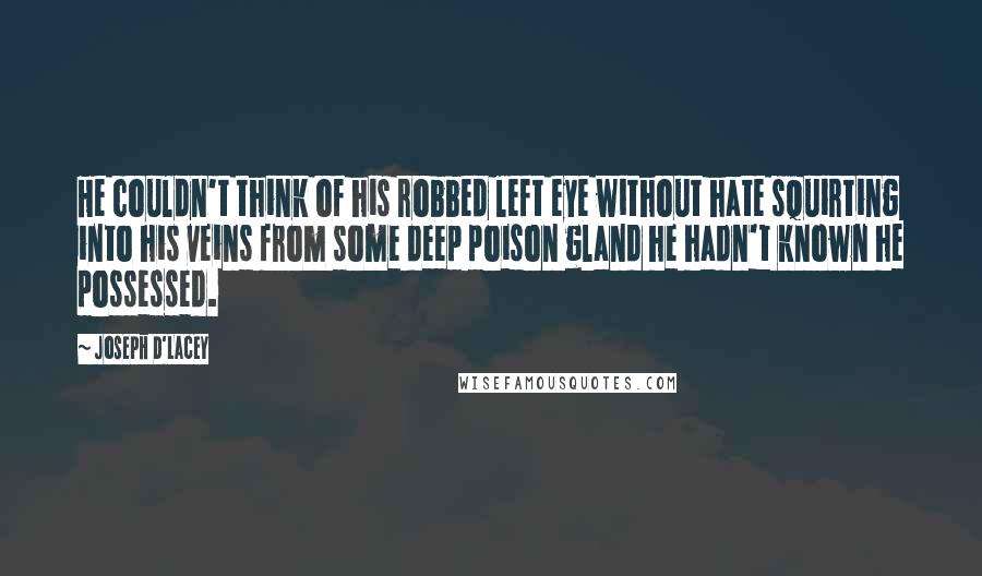 Joseph D'Lacey Quotes: He couldn't think of his robbed left eye without hate squirting into his veins from some deep poison gland he hadn't known he possessed.