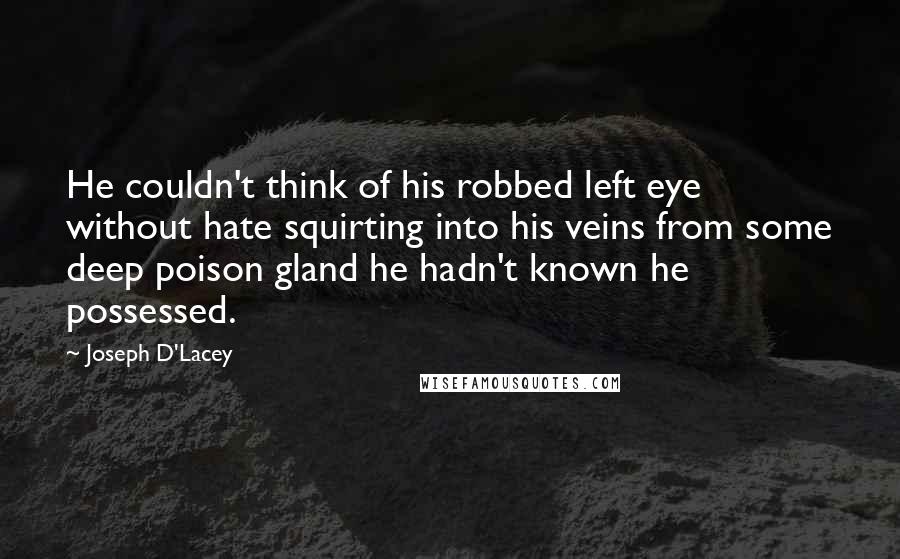 Joseph D'Lacey Quotes: He couldn't think of his robbed left eye without hate squirting into his veins from some deep poison gland he hadn't known he possessed.