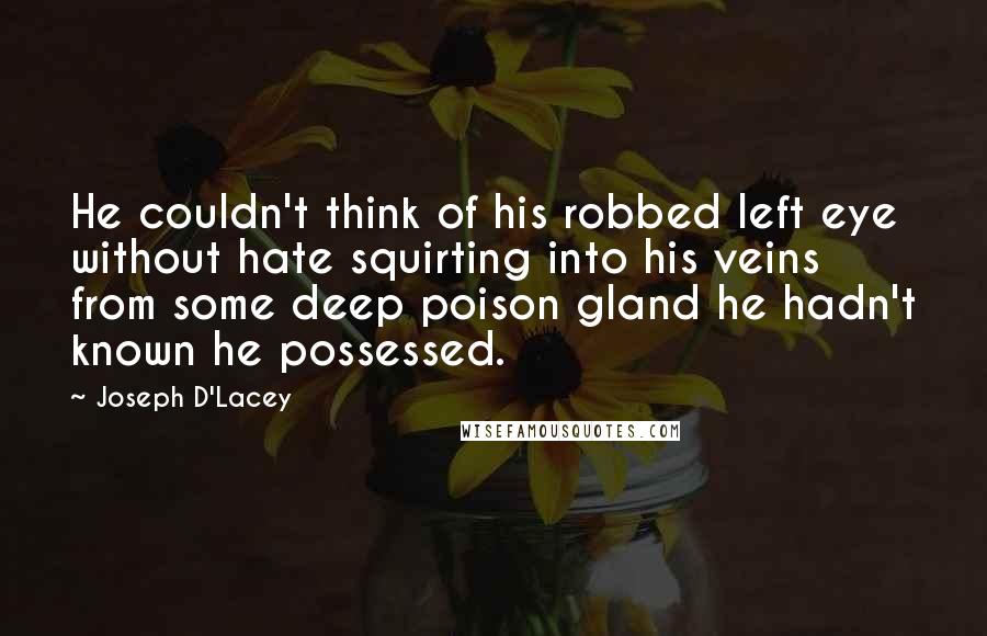 Joseph D'Lacey Quotes: He couldn't think of his robbed left eye without hate squirting into his veins from some deep poison gland he hadn't known he possessed.