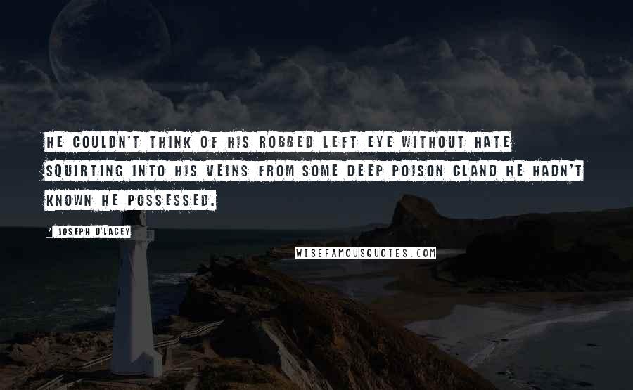 Joseph D'Lacey Quotes: He couldn't think of his robbed left eye without hate squirting into his veins from some deep poison gland he hadn't known he possessed.