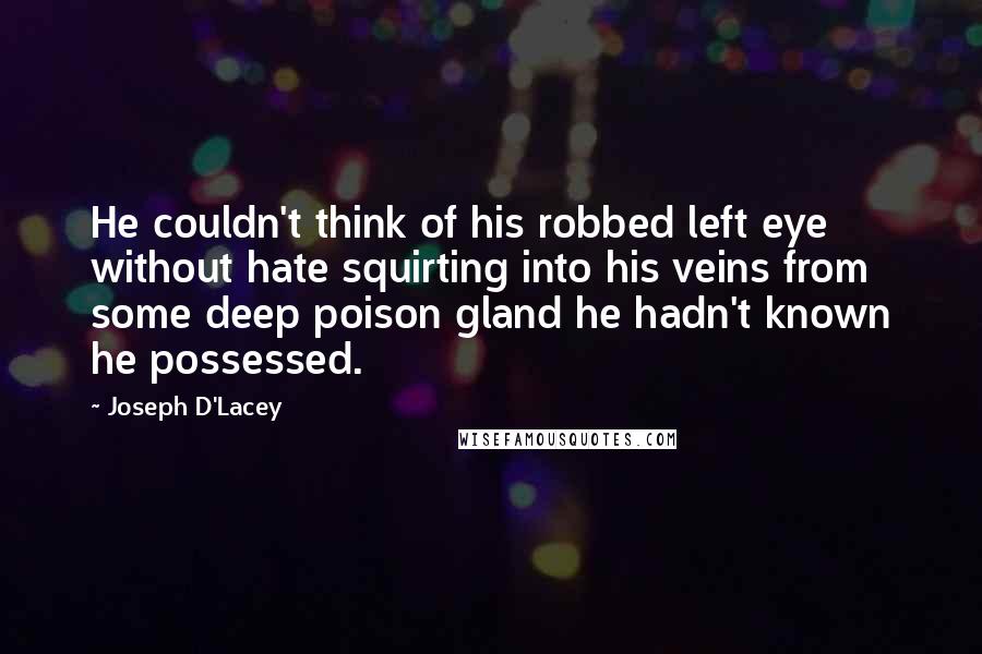 Joseph D'Lacey Quotes: He couldn't think of his robbed left eye without hate squirting into his veins from some deep poison gland he hadn't known he possessed.