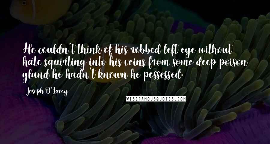 Joseph D'Lacey Quotes: He couldn't think of his robbed left eye without hate squirting into his veins from some deep poison gland he hadn't known he possessed.