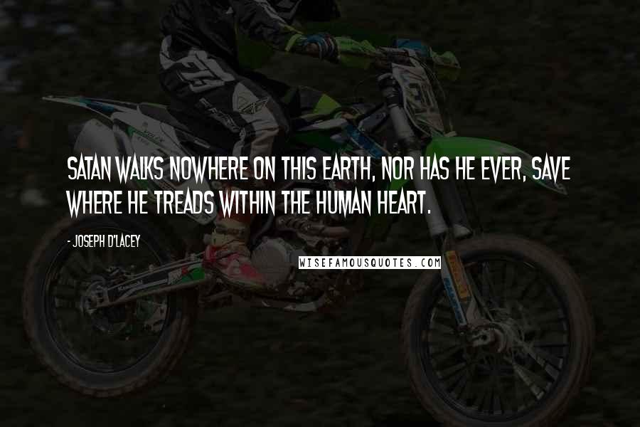 Joseph D'Lacey Quotes: Satan walks nowhere on this Earth, nor has he ever, save where he treads within the human heart.