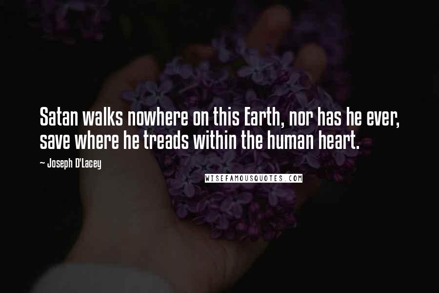 Joseph D'Lacey Quotes: Satan walks nowhere on this Earth, nor has he ever, save where he treads within the human heart.