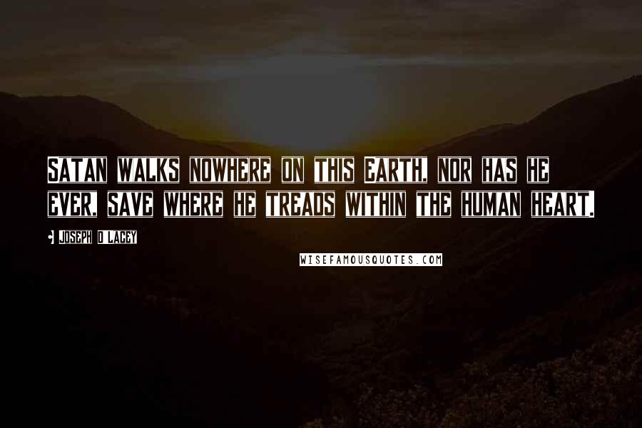 Joseph D'Lacey Quotes: Satan walks nowhere on this Earth, nor has he ever, save where he treads within the human heart.