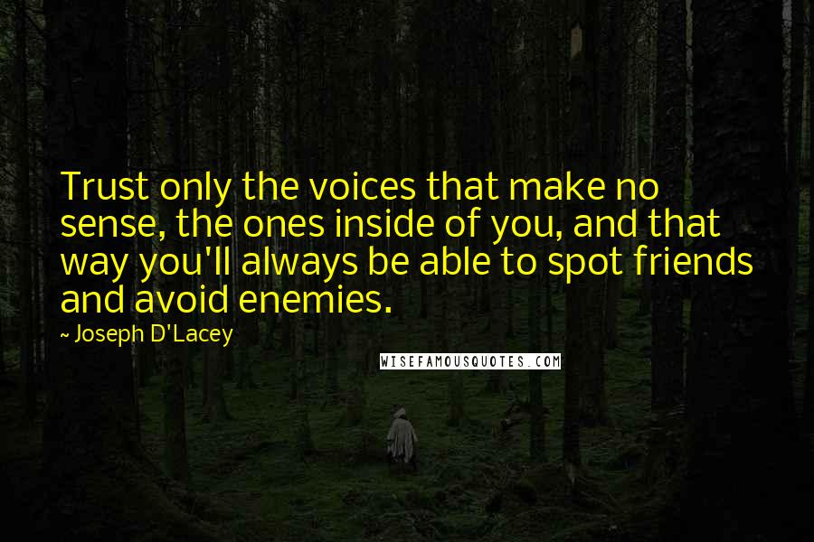 Joseph D'Lacey Quotes: Trust only the voices that make no sense, the ones inside of you, and that way you'll always be able to spot friends and avoid enemies.