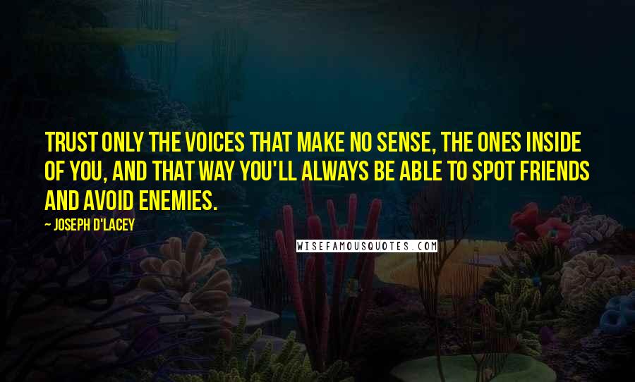 Joseph D'Lacey Quotes: Trust only the voices that make no sense, the ones inside of you, and that way you'll always be able to spot friends and avoid enemies.