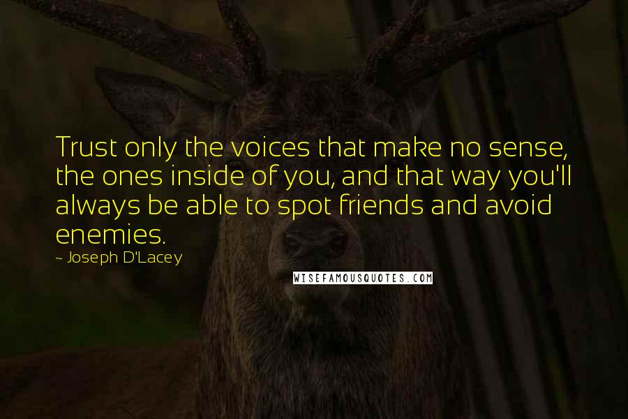 Joseph D'Lacey Quotes: Trust only the voices that make no sense, the ones inside of you, and that way you'll always be able to spot friends and avoid enemies.