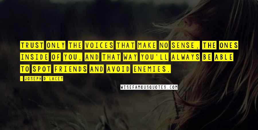 Joseph D'Lacey Quotes: Trust only the voices that make no sense, the ones inside of you, and that way you'll always be able to spot friends and avoid enemies.