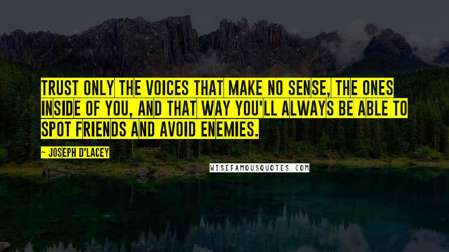 Joseph D'Lacey Quotes: Trust only the voices that make no sense, the ones inside of you, and that way you'll always be able to spot friends and avoid enemies.