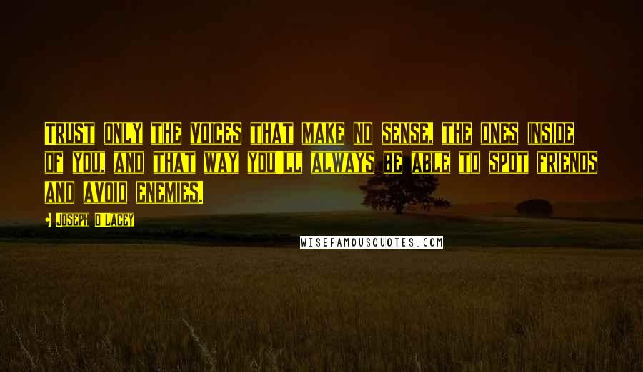 Joseph D'Lacey Quotes: Trust only the voices that make no sense, the ones inside of you, and that way you'll always be able to spot friends and avoid enemies.