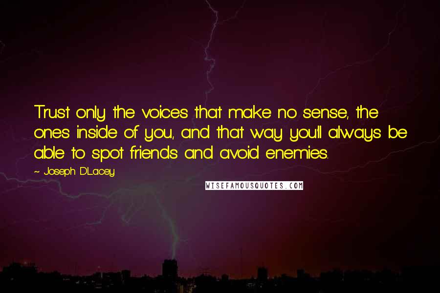 Joseph D'Lacey Quotes: Trust only the voices that make no sense, the ones inside of you, and that way you'll always be able to spot friends and avoid enemies.