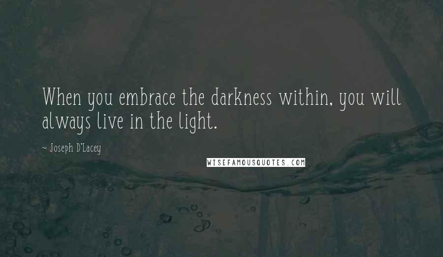 Joseph D'Lacey Quotes: When you embrace the darkness within, you will always live in the light.