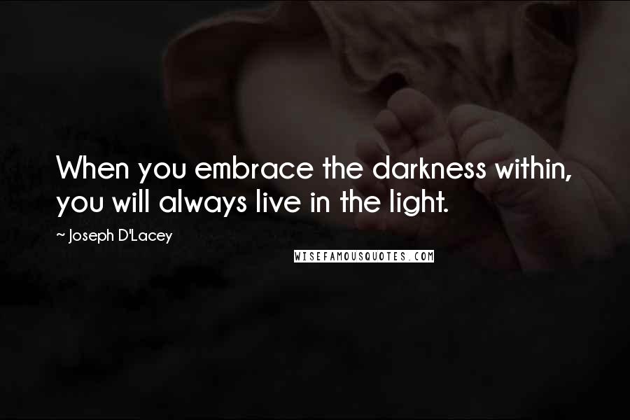 Joseph D'Lacey Quotes: When you embrace the darkness within, you will always live in the light.