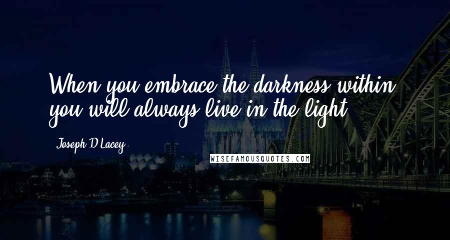 Joseph D'Lacey Quotes: When you embrace the darkness within, you will always live in the light.