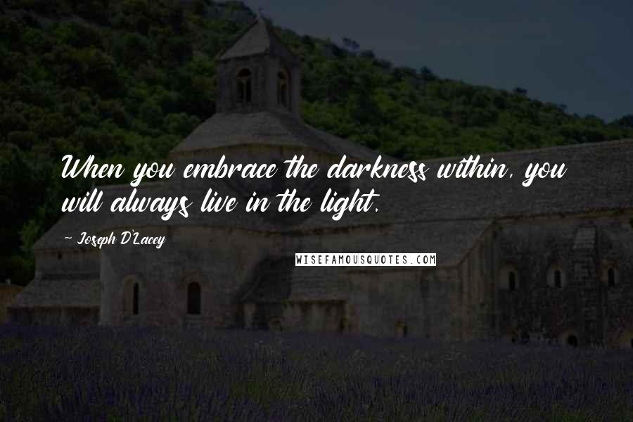 Joseph D'Lacey Quotes: When you embrace the darkness within, you will always live in the light.