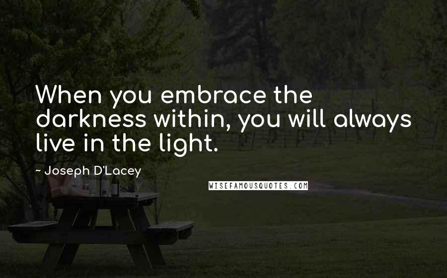 Joseph D'Lacey Quotes: When you embrace the darkness within, you will always live in the light.