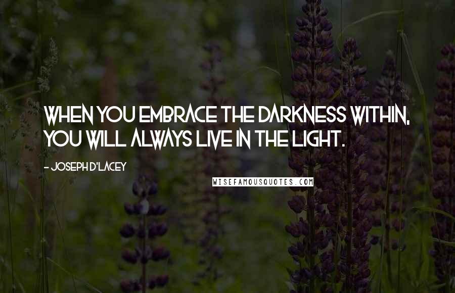 Joseph D'Lacey Quotes: When you embrace the darkness within, you will always live in the light.